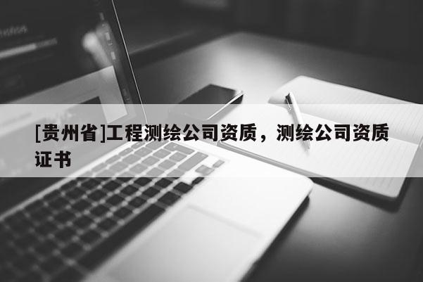 [貴州省]工程測繪公司資質(zhì)，測繪公司資質(zhì)證書