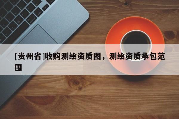 [貴州省]收購測繪資質(zhì)圖，測繪資質(zhì)承包范圍