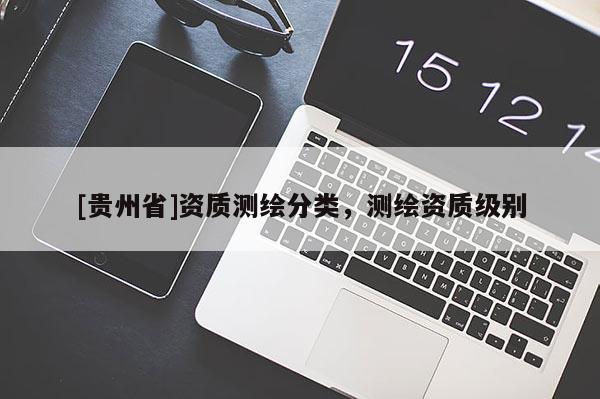 [貴州省]資質(zhì)測繪分類，測繪資質(zhì)級別