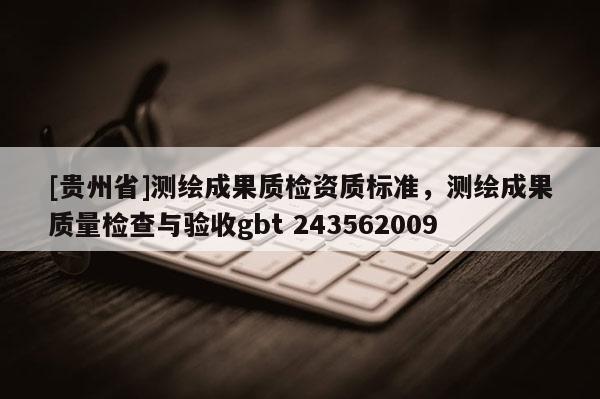 [貴州省]測(cè)繪成果質(zhì)檢資質(zhì)標(biāo)準(zhǔn)，測(cè)繪成果質(zhì)量檢查與驗(yàn)收gbt 243562009