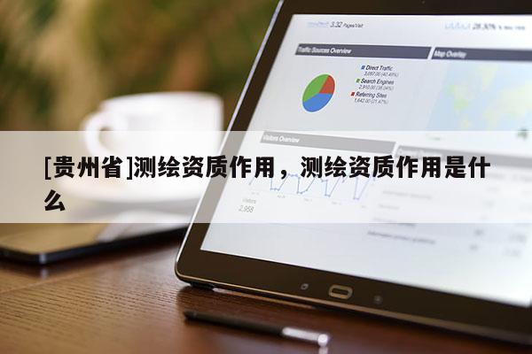 [貴州省]測(cè)繪資質(zhì)作用，測(cè)繪資質(zhì)作用是什么
