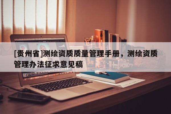 [貴州省]測(cè)繪資質(zhì)質(zhì)量管理手冊(cè)，測(cè)繪資質(zhì)管理辦法征求意見(jiàn)稿