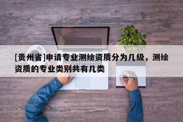[貴州省]申請(qǐng)專業(yè)測(cè)繪資質(zhì)分為幾級(jí)，測(cè)繪資質(zhì)的專業(yè)類別共有幾類
