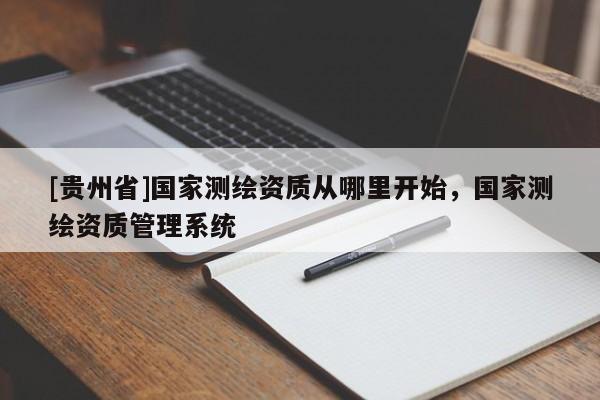 [貴州省]國家測繪資質(zhì)從哪里開始，國家測繪資質(zhì)管理系統(tǒng)