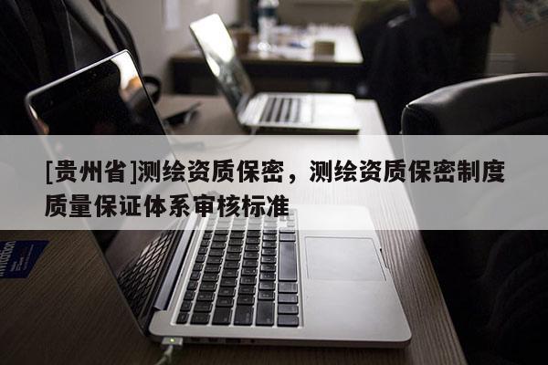 [貴州省]測繪資質(zhì)保密，測繪資質(zhì)保密制度質(zhì)量保證體系審核標(biāo)準(zhǔn)