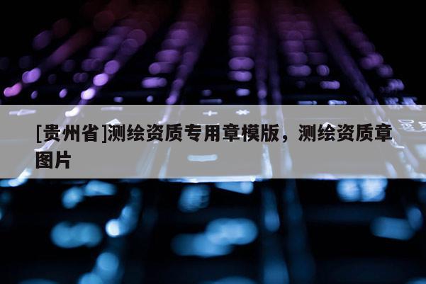 [貴州省]測(cè)繪資質(zhì)專用章模版，測(cè)繪資質(zhì)章圖片