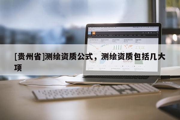 [貴州省]測繪資質(zhì)公式，測繪資質(zhì)包括幾大項