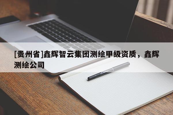 [貴州省]鑫輝智云集團(tuán)測繪甲級資質(zhì)，鑫輝測繪公司