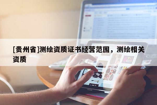 [貴州省]測繪資質(zhì)證書經(jīng)營范圍，測繪相關(guān)資質(zhì)