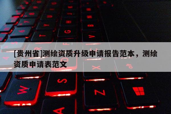 [貴州省]測繪資質(zhì)升級申請報告范本，測繪資質(zhì)申請表范文
