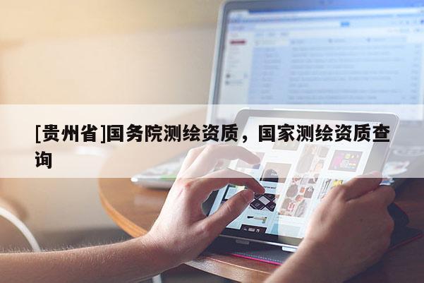 [貴州省]國務(wù)院測繪資質(zhì)，國家測繪資質(zhì)查詢