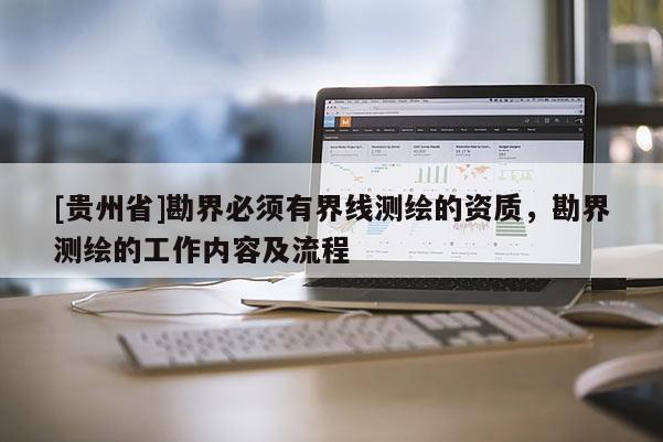 [貴州省]勘界必須有界線測繪的資質(zhì)，勘界測繪的工作內(nèi)容及流程