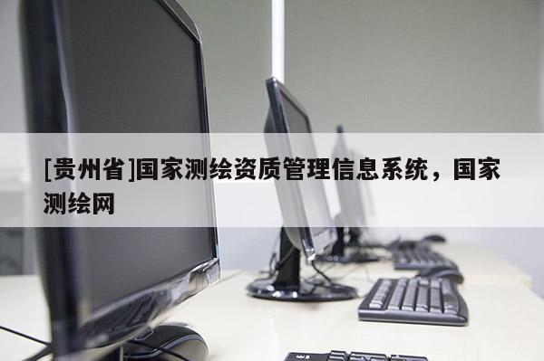 [貴州省]國家測繪資質管理信息系統(tǒng)，國家測繪網
