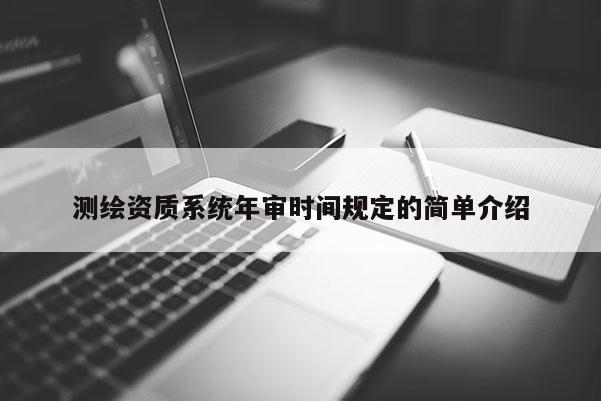 測繪資質系統(tǒng)年審時間規(guī)定的簡單介紹