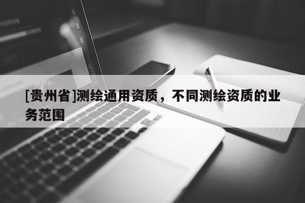[貴州省]測繪通用資質(zhì)，不同測繪資質(zhì)的業(yè)務(wù)范圍
