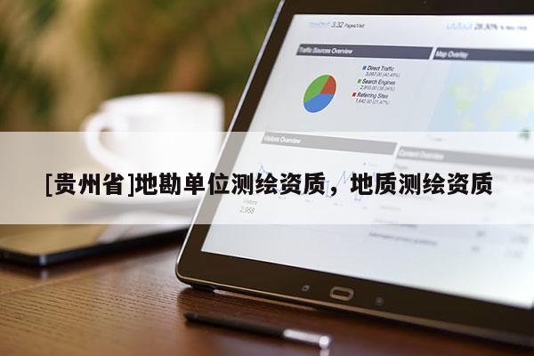 [貴州省]地勘單位測(cè)繪資質(zhì)，地質(zhì)測(cè)繪資質(zhì)