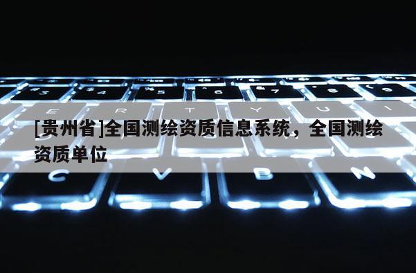 [貴州省]全國(guó)測(cè)繪資質(zhì)信息系統(tǒng)，全國(guó)測(cè)繪資質(zhì)單位