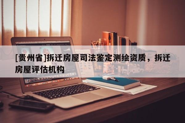 [貴州省]拆遷房屋司法鑒定測繪資質(zhì)，拆遷房屋評估機(jī)構(gòu)