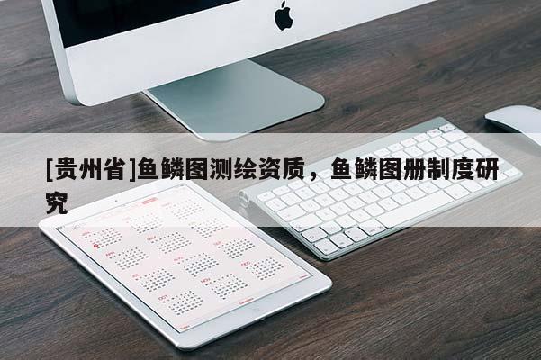 [貴州省]魚鱗圖測繪資質(zhì)，魚鱗圖冊制度研究