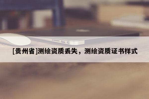 [貴州省]測繪資質(zhì)丟失，測繪資質(zhì)證書樣式
