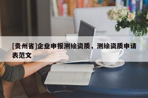 [貴州省]企業(yè)申報測繪資質(zhì)，測繪資質(zhì)申請表范文