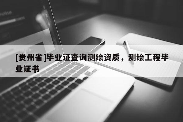 [貴州省]畢業(yè)證查詢測(cè)繪資質(zhì)，測(cè)繪工程畢業(yè)證書