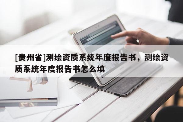 [貴州省]測(cè)繪資質(zhì)系統(tǒng)年度報(bào)告書(shū)，測(cè)繪資質(zhì)系統(tǒng)年度報(bào)告書(shū)怎么填