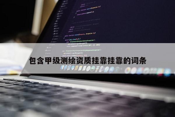 包含甲級測繪資質(zhì)掛靠掛靠的詞條