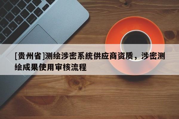 [貴州省]測繪涉密系統(tǒng)供應商資質，涉密測繪成果使用審核流程