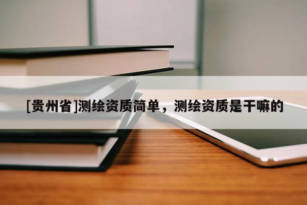 [貴州省]測繪資質(zhì)簡單，測繪資質(zhì)是干嘛的