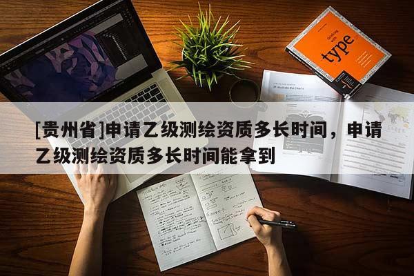 [貴州省]申請乙級測繪資質多長時間，申請乙級測繪資質多長時間能拿到