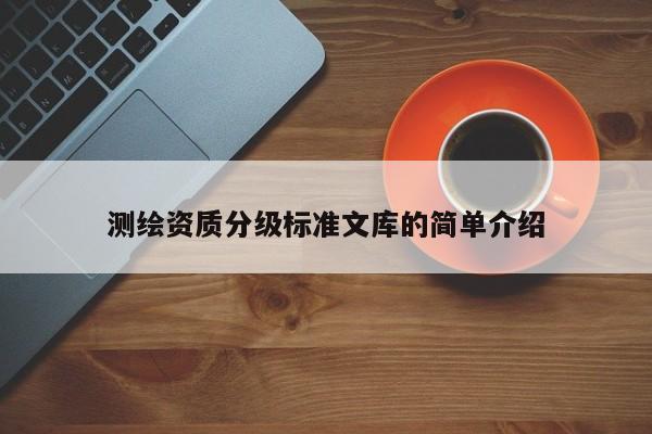 測繪資質分級標準文庫的簡單介紹