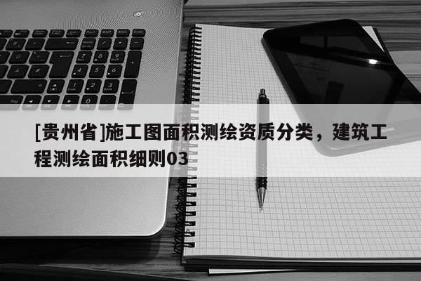[貴州省]施工圖面積測繪資質(zhì)分類，建筑工程測繪面積細(xì)則03