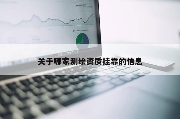 關(guān)于哪家測(cè)繪資質(zhì)掛靠的信息