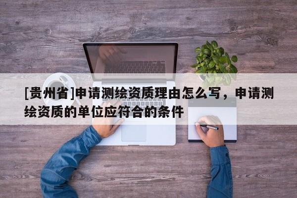 [貴州省]申請測繪資質理由怎么寫，申請測繪資質的單位應符合的條件