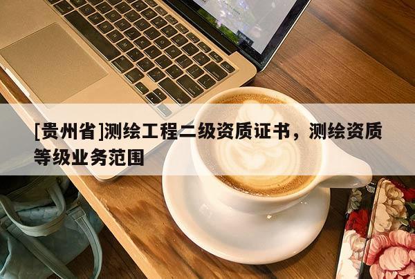 [貴州省]測繪工程二級資質(zhì)證書，測繪資質(zhì)等級業(yè)務(wù)范圍