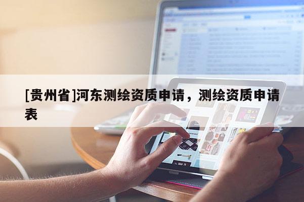 [貴州省]河?xùn)|測繪資質(zhì)申請，測繪資質(zhì)申請表
