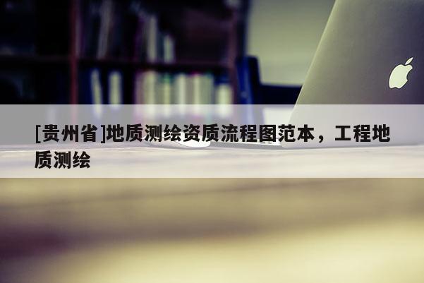 [貴州省]地質(zhì)測繪資質(zhì)流程圖范本，工程地質(zhì)測繪