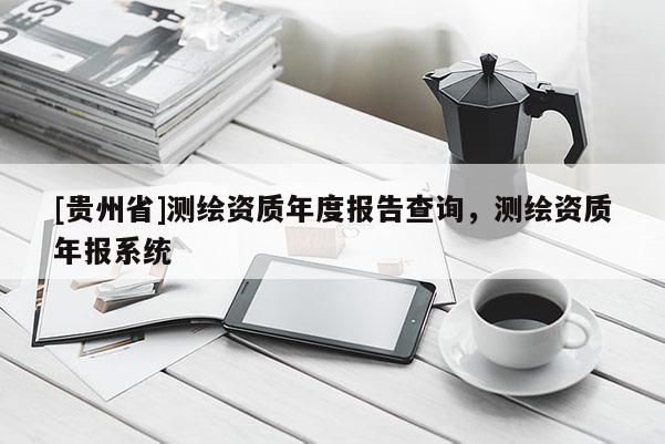 [貴州省]測(cè)繪資質(zhì)年度報(bào)告查詢(xún)，測(cè)繪資質(zhì)年報(bào)系統(tǒng)