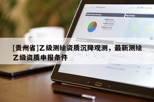 [貴州省]乙級測繪資質沉降觀測，最新測繪乙級資質申報條件