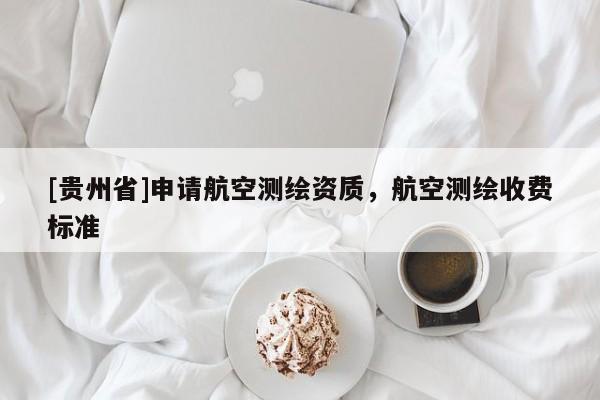 [貴州省]申請(qǐng)航空測(cè)繪資質(zhì)，航空測(cè)繪收費(fèi)標(biāo)準(zhǔn)