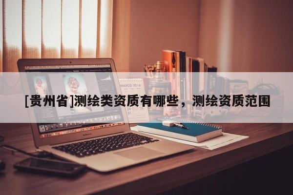 [貴州省]測(cè)繪類資質(zhì)有哪些，測(cè)繪資質(zhì)范圍