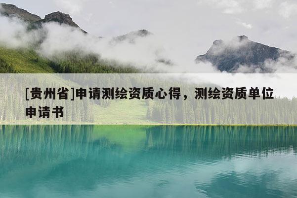 [貴州省]申請測繪資質(zhì)心得，測繪資質(zhì)單位申請書
