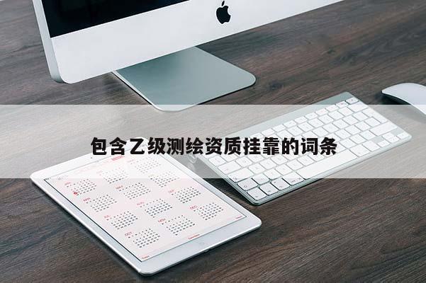 包含乙級測繪資質(zhì)掛靠的詞條