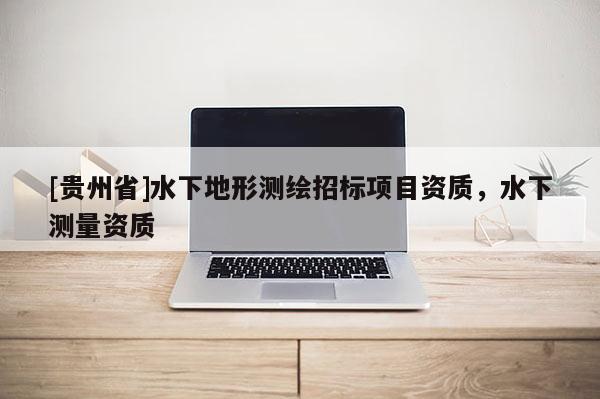 [貴州省]水下地形測(cè)繪招標(biāo)項(xiàng)目資質(zhì)，水下測(cè)量資質(zhì)