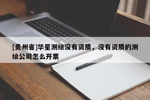 [貴州省]華星測(cè)繪沒(méi)有資質(zhì)，沒(méi)有資質(zhì)的測(cè)繪公司怎么開票