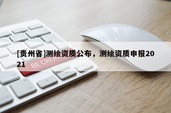 [貴州省]測繪資質(zhì)公布，測繪資質(zhì)申報2021