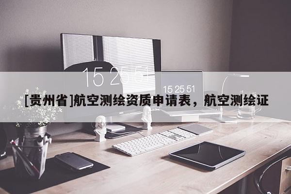 [貴州省]航空測繪資質(zhì)申請表，航空測繪證