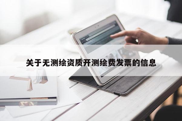 關(guān)于無測繪資質(zhì)開測繪費發(fā)票的信息