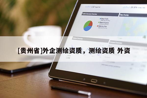 [貴州省]外企測繪資質(zhì)，測繪資質(zhì) 外資